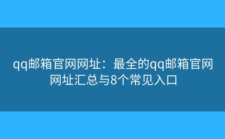 qq邮箱官网网址：最全的qq邮箱官网网址汇总与8个常见入口