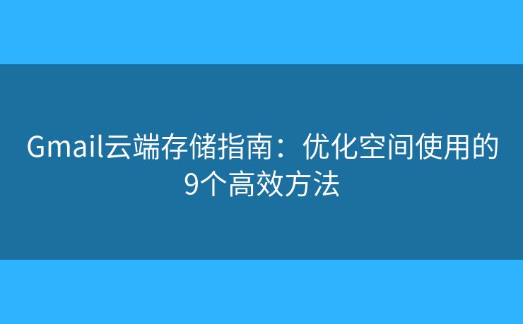 Gmail云端存储指南：优化空间使用的9个高效方法