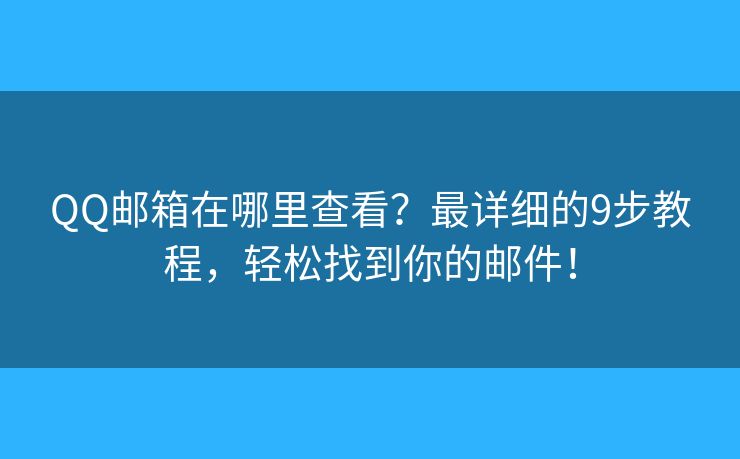 QQ邮箱在哪里查看?最详细的9步教程,轻松找到你的邮件! QQ邮箱在哪里查看?最详细的9步教程,轻松找到你的邮件!