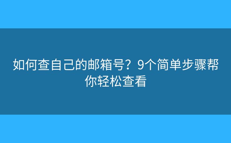 如何查自己的邮箱号？9个简单步骤帮你轻松查看