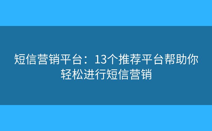 短信营销平台：13个推荐平台帮助你轻松进行短信营销