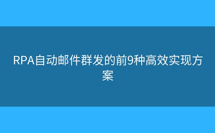 RPA自动邮件群发的前9种高效实现方案