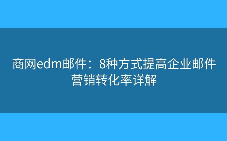 商网edm邮件：8种方式提高企业邮件营销转化率详解