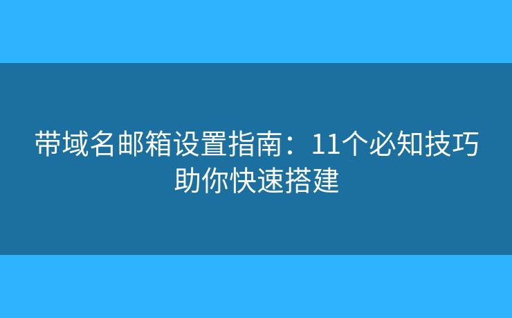 带域名邮箱设置指南：11个必知技巧助你快速搭建