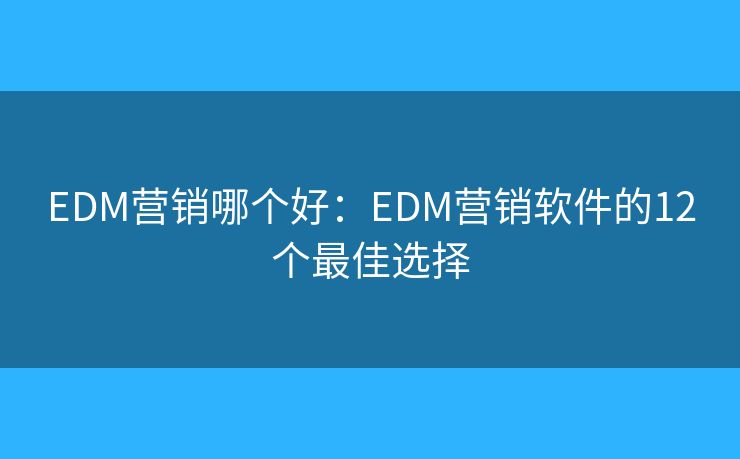 EDM营销哪个好：EDM营销软件的12个最佳选择