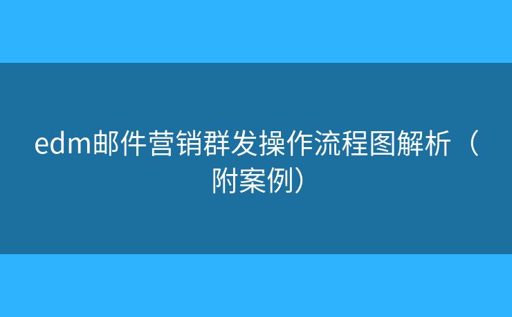 edm邮件营销群发操作流程图解析（附案例）