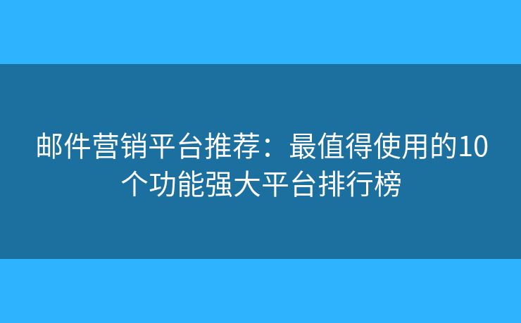 邮件营销平台推荐：最值得使用的10个功能强大平台排行榜