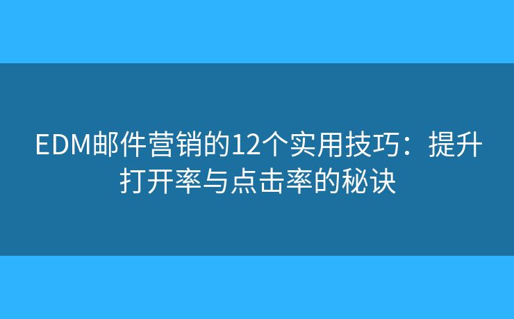 EDM邮件营销的12个实用技巧:提升打开率与点击率的秘诀 EDM邮件营销的12个实用技巧:提升打开率与点击率的秘诀