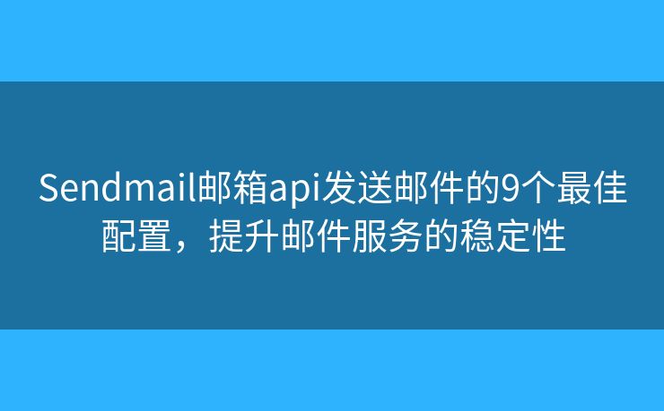 Sendmail邮箱api发送邮件的9个最佳配置，提升邮件服务的稳定性