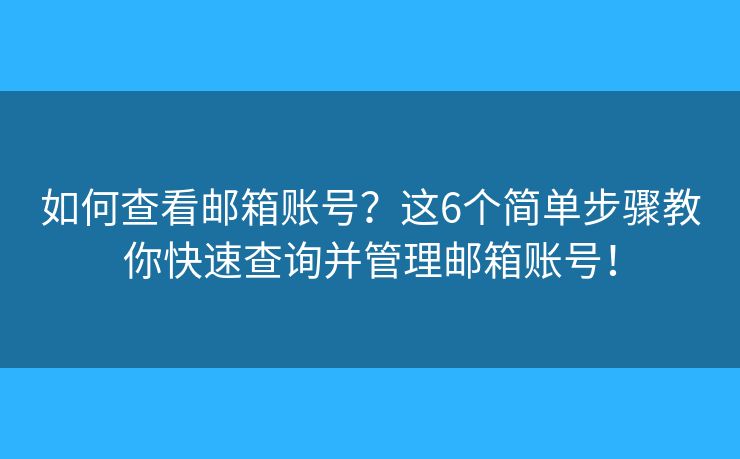 如何查看邮箱账号?这6个简单步骤教你快速查询并管理邮箱账号! 如何查看邮箱账号?这6个简单步骤教你快速查询并管理邮箱账号!