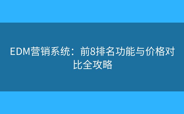 EDM营销系统：前8排名功能与价格对比全攻略