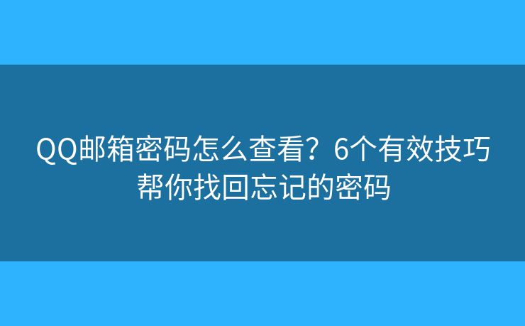 QQ邮箱密码怎么查看？6个有效技巧帮你找回忘记的密码