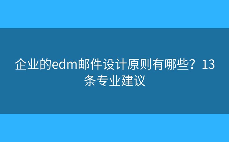 企业的edm邮件设计原则有哪些？13条专业建议