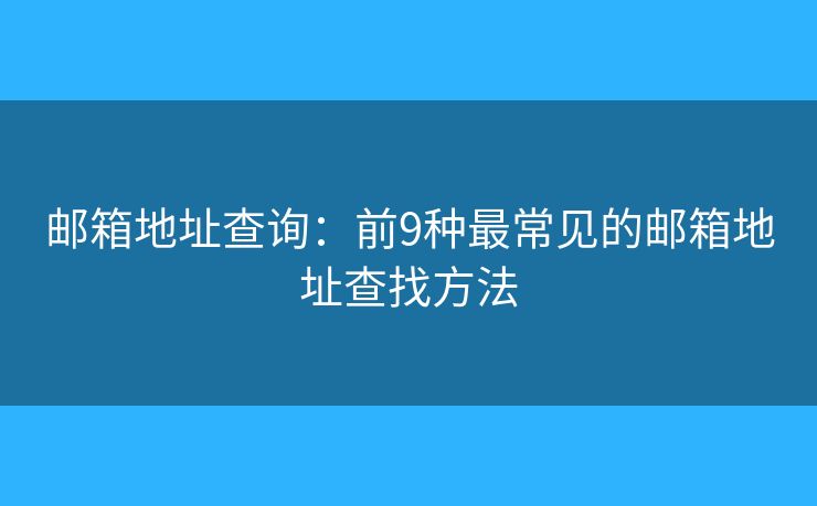 邮箱地址查询:前9种最常见的邮箱地址查找方法 邮箱地址查询:前9种最常见的邮箱地址查找方法