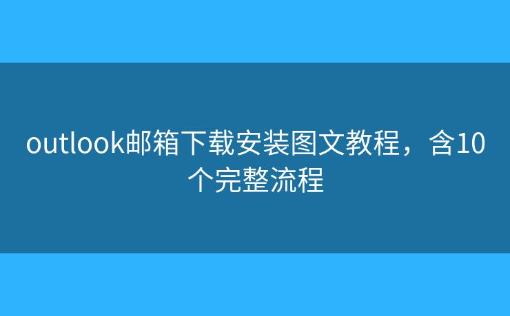 outlook邮箱下载安装图文教程,含10个完整流程 outlook邮箱下载安装图文教程,含10个完整流程