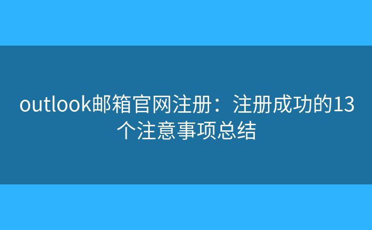 outlook邮箱官网注册：注册成功的13个注意事项总结