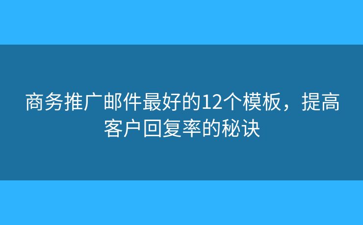 商务推广邮件最好的12个模板，提高客户回复率的秘诀