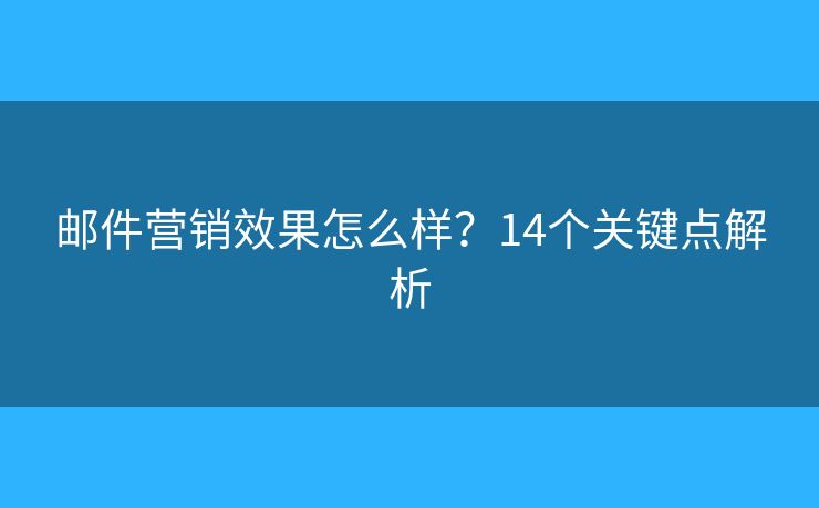 邮件营销效果怎么样?14个关键点解析 邮件营销效果怎么样?14个关键点解析