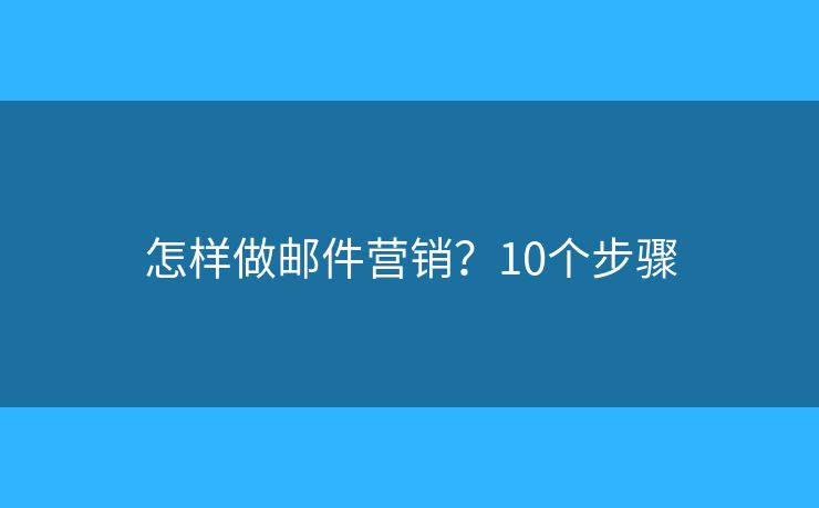 怎样做邮件营销？10个步骤