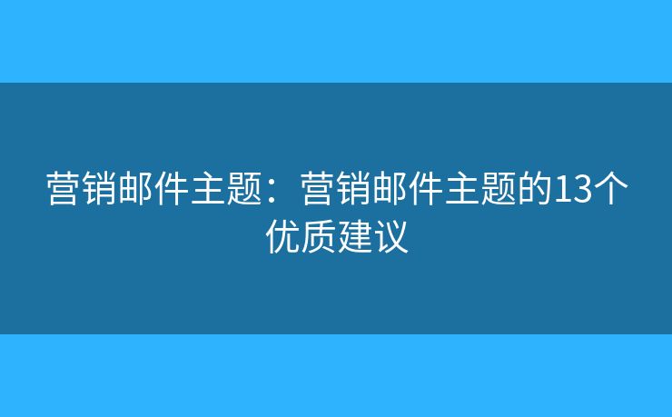 营销邮件主题：营销邮件主题的13个优质建议