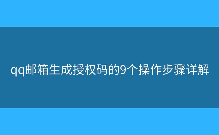 qq邮箱生成授权码的9个操作步骤详解