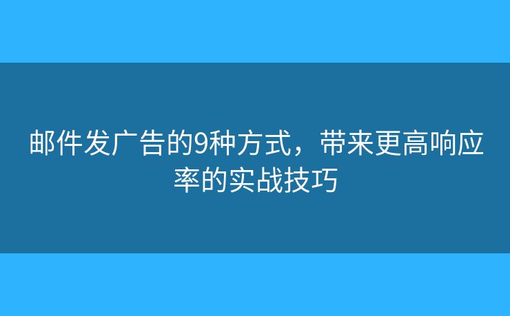 邮件发广告的9种方式，带来更高响应率的实战技巧