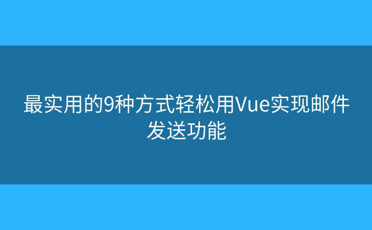 最实用的9种方式轻松用Vue实现邮件发送功能