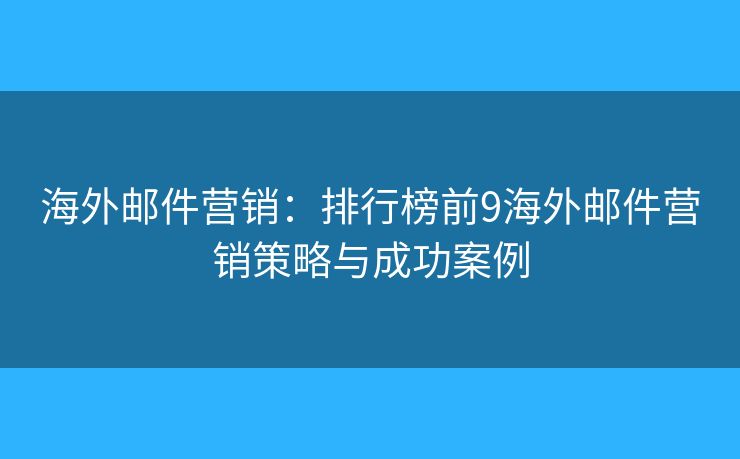 海外邮件营销:排行榜前9海外邮件营销策略与成功案例 海外邮件营销:排行榜前9海外邮件营销策略与成功案例