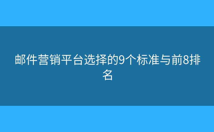 邮件营销平台选择的9个标准与前8排名