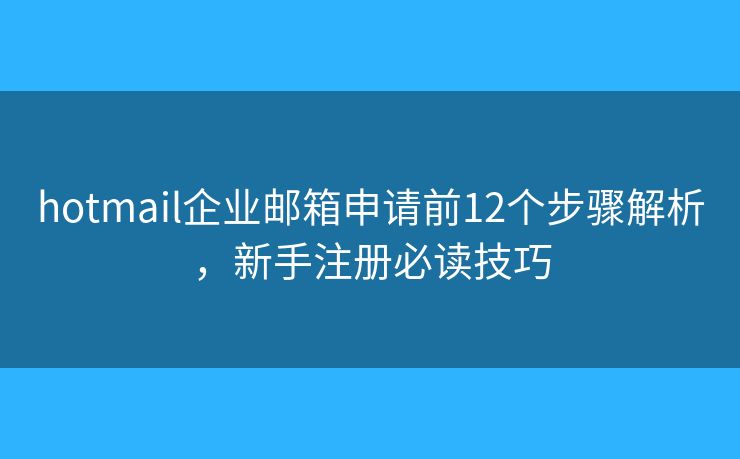 hotmail企业邮箱申请前12个步骤解析，新手注册必读技巧