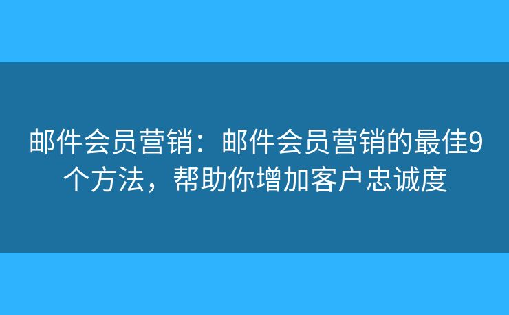 邮件会员营销：邮件会员营销的最佳9个方法，帮助你增加客户忠诚度