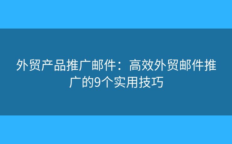 外贸产品推广邮件：高效外贸邮件推广的9个实用技巧