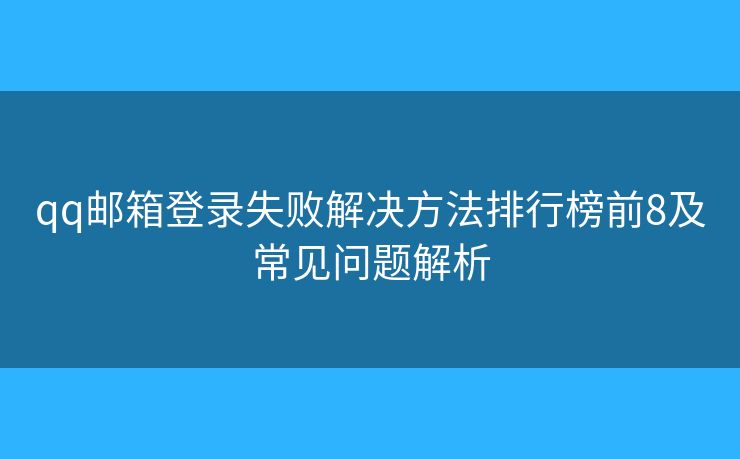 qq邮箱登录失败解决方法排行榜前8及常见问题解析