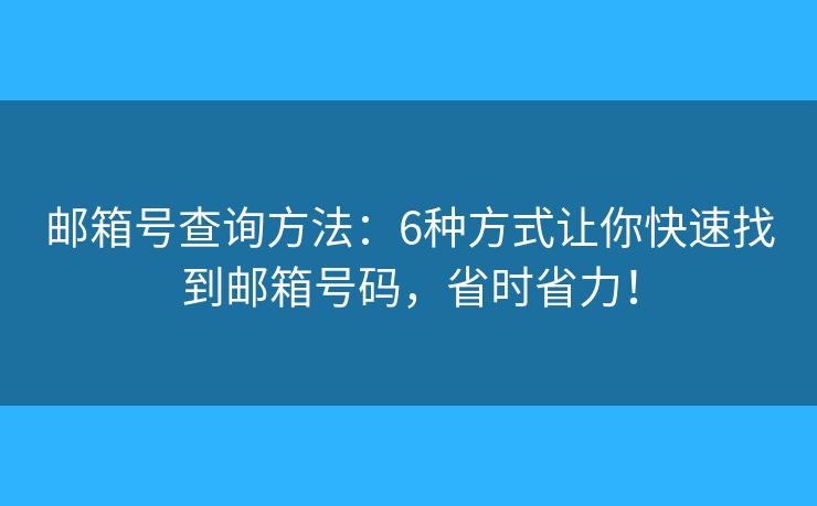 邮箱号查询方法：6种方式让你快速找到邮箱号码，省时省力！