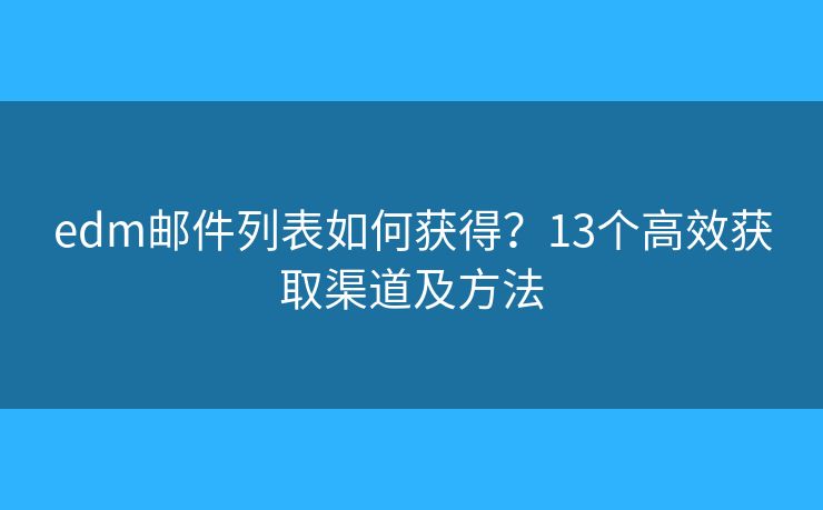 edm邮件列表如何获得？13个高效获取渠道及方法