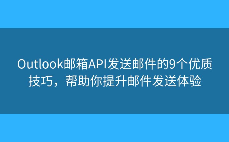 Outlook邮箱API发送邮件的9个优质技巧，帮助你提升邮件发送体验
