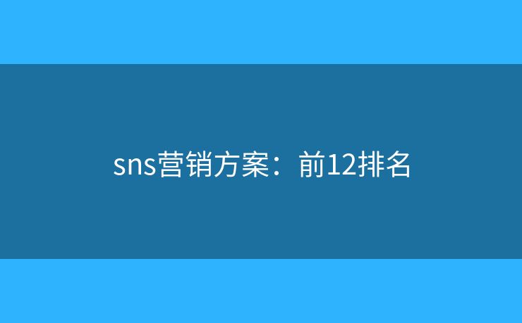sns营销方案:前12排名 sns营销方案:前12排名