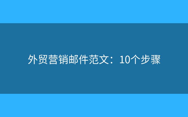 外贸营销邮件范文：10个步骤