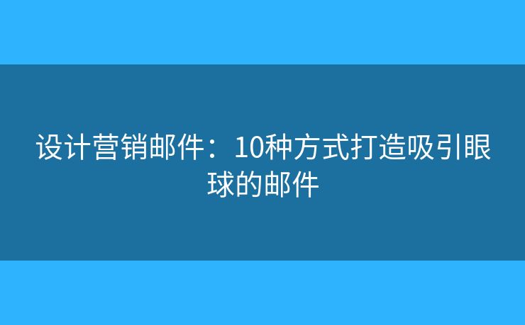 设计营销邮件：10种方式打造吸引眼球的邮件
