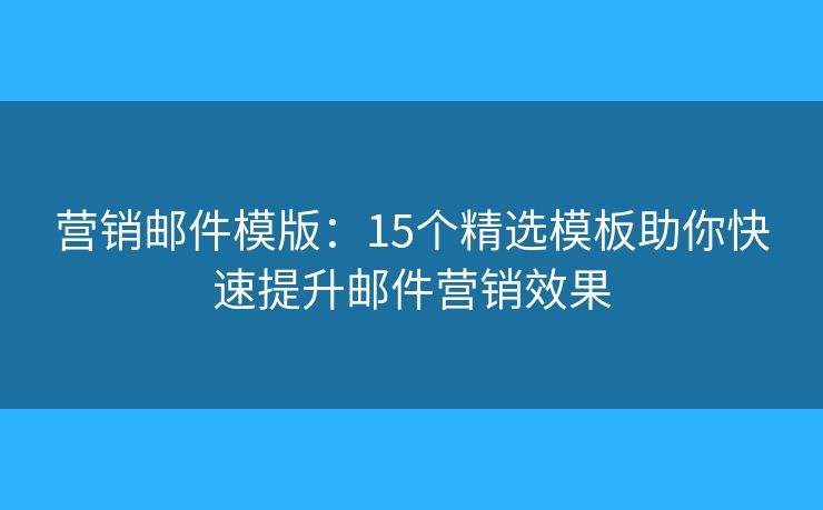 营销邮件模版：15个精选模板助你快速提升邮件营销效果