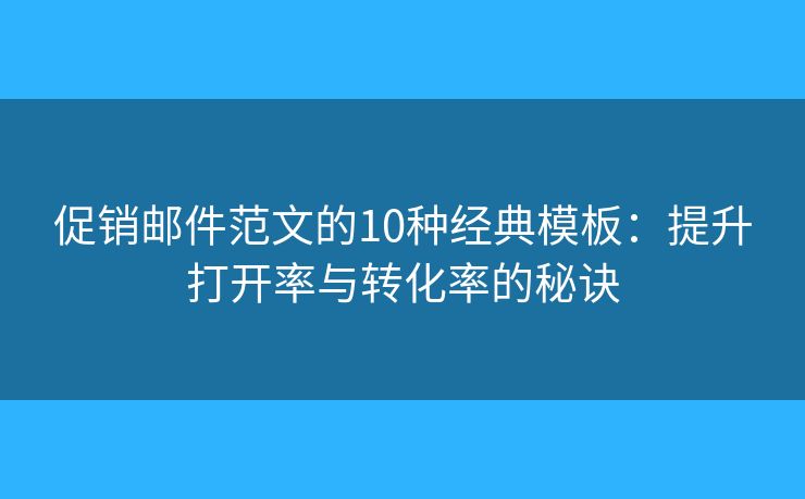 促销邮件范文的10种经典模板：提升打开率与转化率的秘诀