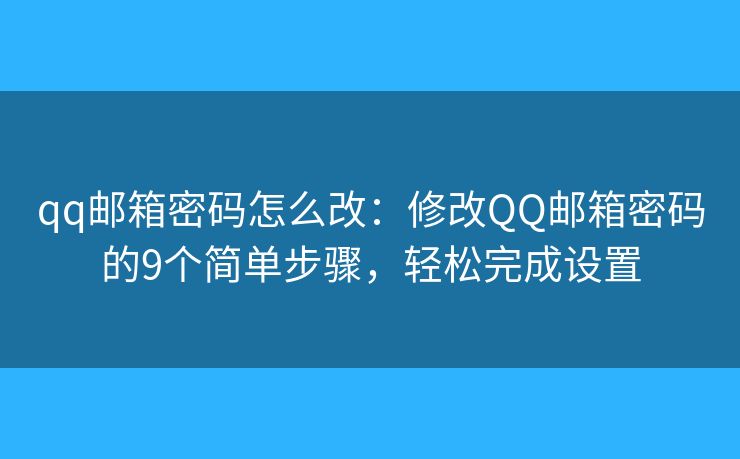 qq邮箱密码怎么改：修改QQ邮箱密码的9个简单步骤，轻松完成设置