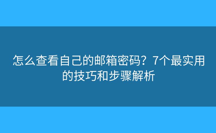 怎么查看自己的邮箱密码？7个最实用的技巧和步骤解析