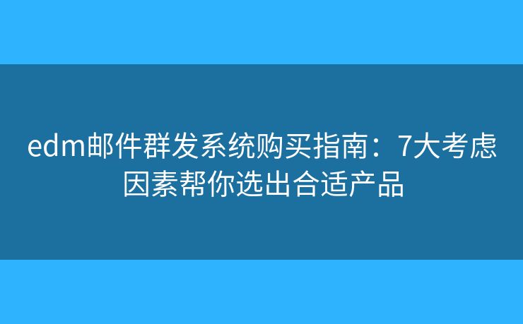 edm邮件群发系统购买指南:7大考虑因素帮你选出合适产品 edm邮件群发系统购买指南:7大考虑因素帮你选出合适产品