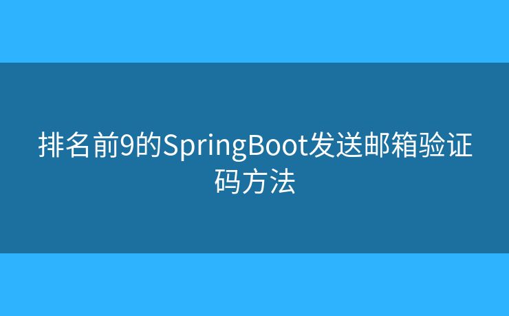 排名前9的SpringBoot发送邮箱验证码方法