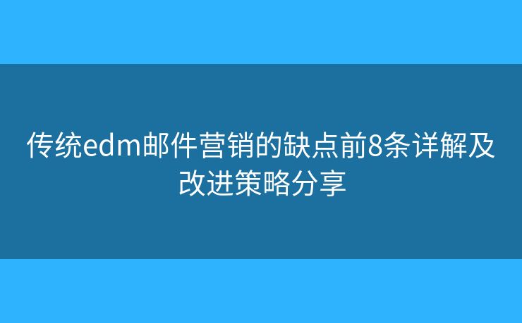 传统edm邮件营销的缺点前8条详解及改进策略分享 传统edm邮件营销的缺点前8条详解及改进策略分享