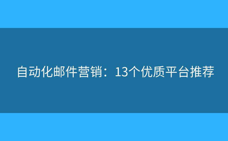 自动化邮件营销：13个优质平台推荐