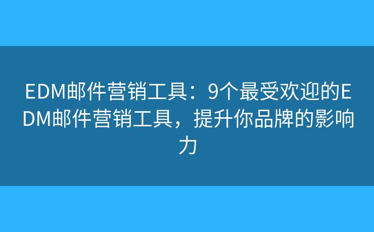 EDM邮件营销工具：9个最受欢迎的EDM邮件营销工具，提升你品牌的影响力