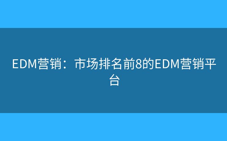 EDM营销：市场排名前8的EDM营销平台
