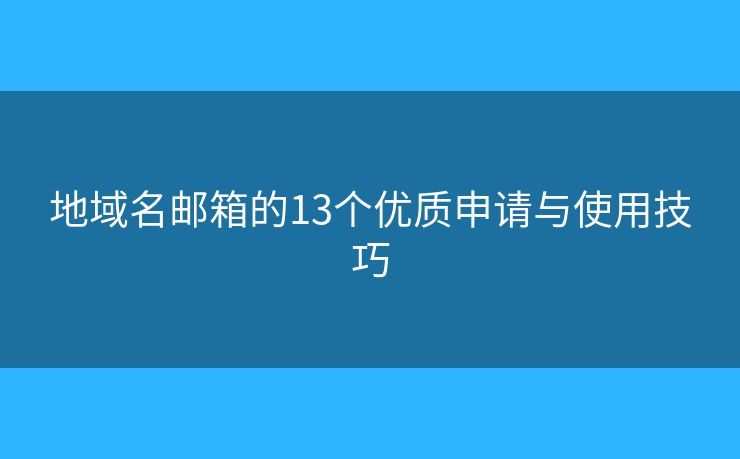 地域名邮箱的13个优质申请与使用技巧